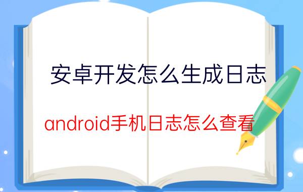 安卓开发怎么生成日志 android手机日志怎么查看？